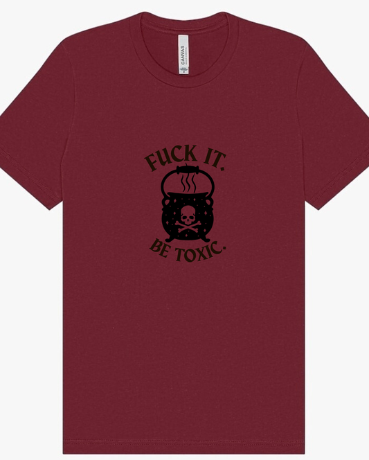 "F*ck It, Be Toxic" Screen Print Apparel